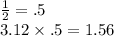 \frac{1}{2}  = .5 \\ 3.12 \times .5 = 1.56