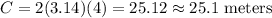 C=2(3.14) (4)=25.12\approx25.1\text{ meters}