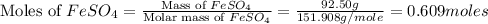 \text{Moles of }FeSO_4=\frac{\text{Mass of }FeSO_4}{\text{Molar mass of }FeSO_4}=\frac{92.50g}{151.908g/mole}=0.609moles