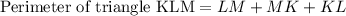 \text{Perimeter of triangle KLM}=LM+MK+KL