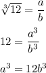 \sqrt[3]{12}=\dfrac{a}{b}\\\\12=\dfrac{a^3}{b^3}\\\\a^3=12b^3