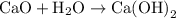 {\text{CaO}}+{{\text{H}}_2}{\text{O}}\to{\text{Ca}}{\left({{\text{OH}}}\right)_2}