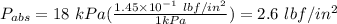 P_{abs}=18\ kPa(\frac{1.45\times 10^{-1}\ lbf/in^2 }{1kPa} )=2.6\ lbf/in^2