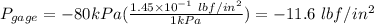P_{gage}=-80kPa(\frac{1.45\times 10^{-1}\ lbf/in^2 }{1kPa} )=-11.6\ lbf/in^2