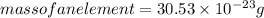mass of an element ={30.53\times 10^{-23}} g