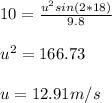 10=\frac{u^2sin(2*18)}{9.8}\\ \\ u^2= 166.73\\ \\ u=12.91 m/s