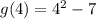 g(4) = 4^2 - 7