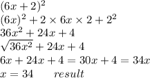 (6x + 2)^{2} \\ (6x)^{2} + 2 \times 6x \times 2 + {2}^{2} \\ 36 {x}^{2} + 24x + 4 \\ \sqrt{36 {x}^{2} } + 24x + 4 \\ 6x + 24x + 4 = 30x + 4=34x\\x=34 \: \: \: \: \: \: \: \: result