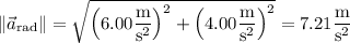 \|\vec a_{\rm rad}\|=\sqrt{\left(6.00\dfrac{\rm m}{\mathrm s^2}\right)^2+\left(4.00\dfrac{\rm m}{\mathrm s^2}\right)^2}=7.21\dfrac{\rm m}{\mathrm s^2}