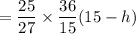 =\dfrac{25}{27}\times \dfrac{36}{15}(15-h)