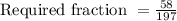 \text{Required fraction }= \frac{58}{197}