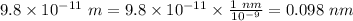 9.8\times 10^{-11}\ m=9.8\times 10^{-11} \times\frac{1\ nm}{10^{-9}}=0.098\ nm