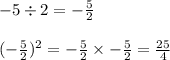-5\div 2 = -\frac{5}{2}\\\\(-\frac{5}{2})^2=-\frac{5}{2}\times-\frac{5}{2}=\frac{25}{4}