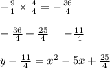 -\frac{9}{1}\times \frac{4}{4}=-\frac{36}{4}\\\\-\frac{36}{4}+\frac{25}{4}=-\frac{11}{4}\\\\y-\frac{11}{4}=x^2-5x+\frac{25}{4}