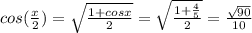 cos(\frac{x}{2})= \sqrt{\frac{1+cosx}{2}} =\sqrt{\frac{1+\frac{4}{5}}{2}}= \frac{\sqrt{90}}{10}