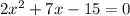 2 {x}^{2} + 7x - 15 = 0