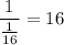 \dfrac{1}{\frac{1}{16}} = 16