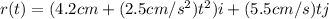 r(t)=(4.2cm+(2.5cm/s^2)t^2)i+(5.5cm/s)tj