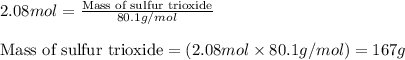 2.08mol=\frac{\text{Mass of sulfur trioxide}}{80.1g/mol}\\\\\text{Mass of sulfur trioxide}=(2.08mol\times 80.1g/mol)=167g