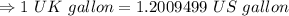 \Rightarrow 1 \ UK \ gallon = 1.2009499 \ US \ gallon