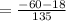 = \frac{-60-18}{135}