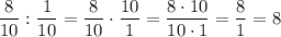 \dfrac{8}{10}:\dfrac{1}{10}=\dfrac{8}{10}\cdot \dfrac{10}{1}=\dfrac{8\cdot 10}{10\cdot 1}=\dfrac{8}{1}=8