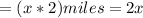 = (x*2)miles= 2x