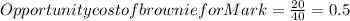 Opportunity cost of brownie for Mark = \frac{20}{40} = 0.5