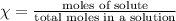 \chi =\frac{\text{moles of solute}}{\text{total moles in a solution}}