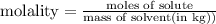 \text{molality}=\frac{\text{moles of solute}}{\text{mass of solvent(in kg))}}