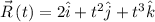 \\ \vec{R}\left ( t \right ) = 2\hat{i}+t^{2}\hat{j} + t^{3}\hat{k}