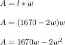 A= l*w\\ \\ A= (1670-2w)w \\ \\ A=1670w-2w^2