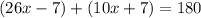 (26x-7) +(10x+7)=180