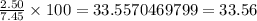 \frac{2.50}{7.45}\times100=33.5570469799=33.56