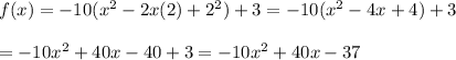 f(x)=-10(x^2-2x(2)+2^2)+3=-10(x^2-4x+4)+3\\\\=-10x^2+40x-40+3=-10x^2+40x-37