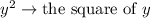 y^2 \to \text{the square of } y