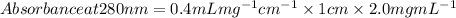 Absorbance at 280 nm = 0.4 mL mg^{-1}cm^{-1}\times 1 cm \times 2.0 mg mL^{-1}