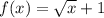 f(x) = \sqrt{x} + 1