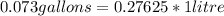 0.073gallons=0.27625*1 litre