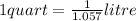 1 quart=\frac{1}{1.057} litre