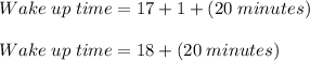 Wake \;up\; time = 17 + 1 + (20 \;minutes)\\\\Wake \;up\; time = 18 + (20 \;minutes)