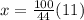 x = \frac{100}{44} (11)