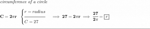 \bf \textit{circumference of a circle}\\\\&#10;C=2\pi r~~&#10;\begin{cases}&#10;r=radius\\[-0.5em]&#10;\hrulefill\\&#10;C=27&#10;\end{cases}\implies 27=2\pi r\implies \cfrac{27}{2\pi }=\boxed{r}&#10;\\\\[-0.35em]&#10;\rule{34em}{0.25pt}