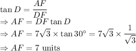 \tan D=\dfrac{A F}{DF}\\\Rightarrow A F=DF\tan D\\\Rightarrow A F=7\sqrt{3}\times \tan30^{\circ}=7\sqrt{3}\times \dfrac{1}{\sqrt{3}}\\\Rightarrow A F=7\ \text{units}