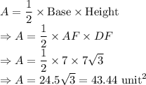 A=\dfrac{1}{2}\times\text{Base}\times\text{Height}\\\Rightarrow A=\dfrac{1}{2}\times A F\times DF\\\Rightarrow A=\dfrac{1}{2}\times 7\times7\sqrt{3}\\\Rightarrow A=24.5\sqrt{3}=43.44\ \text{unit}^2