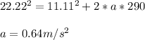 22.22^2=11.11^2+2*a*290\\ \\ a = 0.64 m/s^2