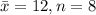 \bar{x} = 12, n=8