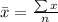 \bar{x}=\frac{\sum x}{n}