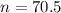 n=70.5