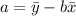 a=\bar{y}-b\bar{x}